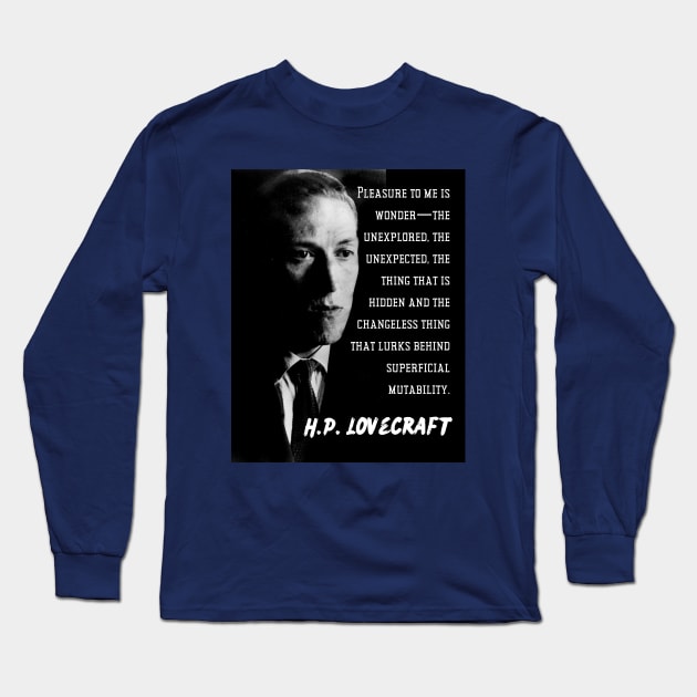 H.P. Lovecraft portrait and quote: Pleasure to me is wonder—the unexplored, the unexpected, the thing that is hidden and the changeless thing that lurks behind superficial mutability. Long Sleeve T-Shirt by artbleed